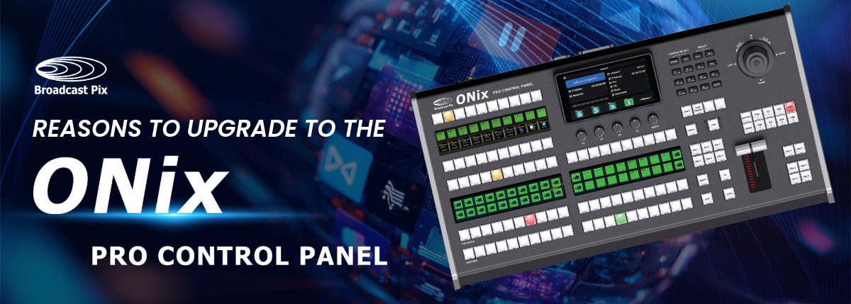 Top Reasons to Upgrade to the Broadcast Pix ONix Pro Control Panel